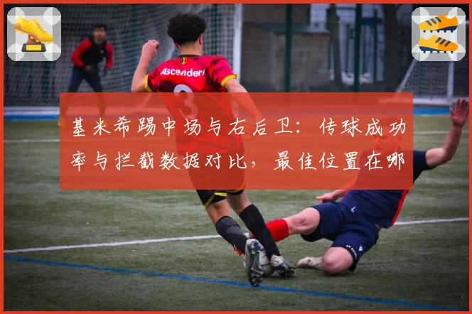 基米希踢中场与右后卫：传球成功率与拦截数据对比，最佳位置在哪？
