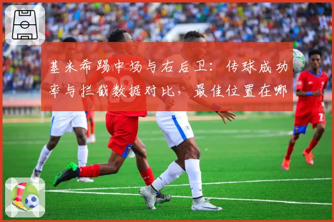 基米希踢中场与右后卫：传球成功率与拦截数据对比，最佳位置在哪？