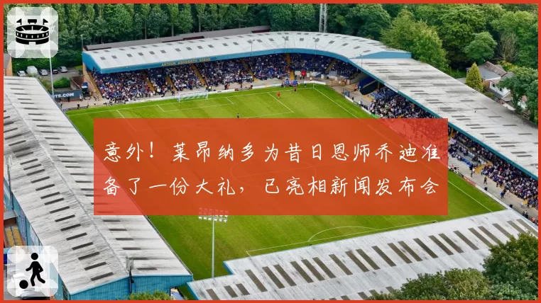 意外！莱昂纳多为昔日恩师乔迪准备了一份大礼，已亮相新闻发布会