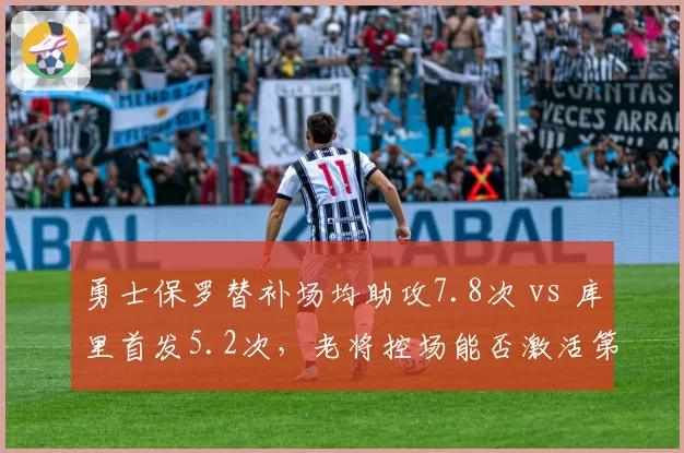 勇士保罗替补场均助攻7.8次 vs 库里首发5.2次，老将控场能否激活第二阵容？