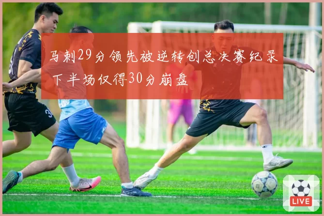 马刺29分领先被逆转创总决赛纪录 下半场仅得30分崩盘