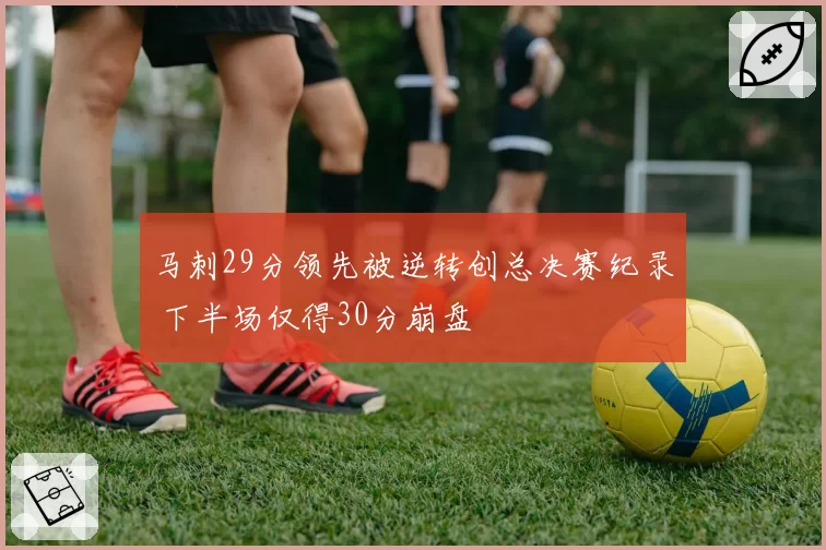 马刺29分领先被逆转创总决赛纪录 下半场仅得30分崩盘