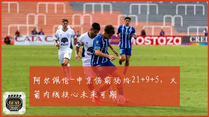 阿尔佩伦-申京伤前场均21+9+5，火箭内线核心未来可期