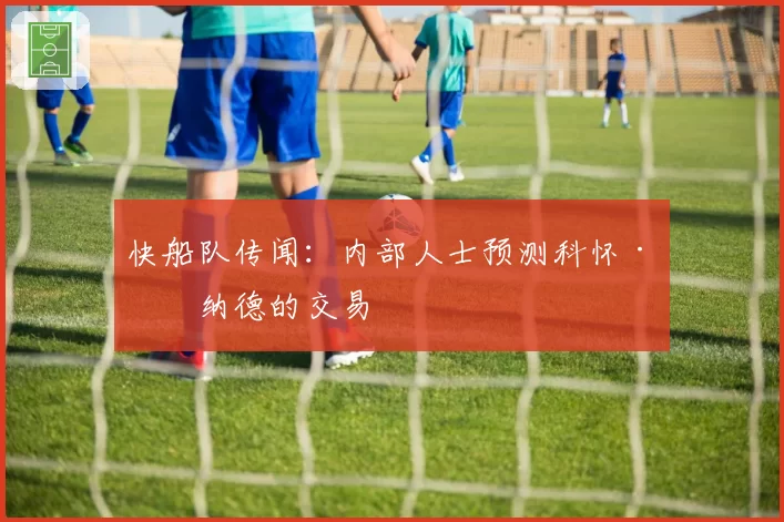 快船队传闻：内部人士预测科怀·伦纳德的交易
