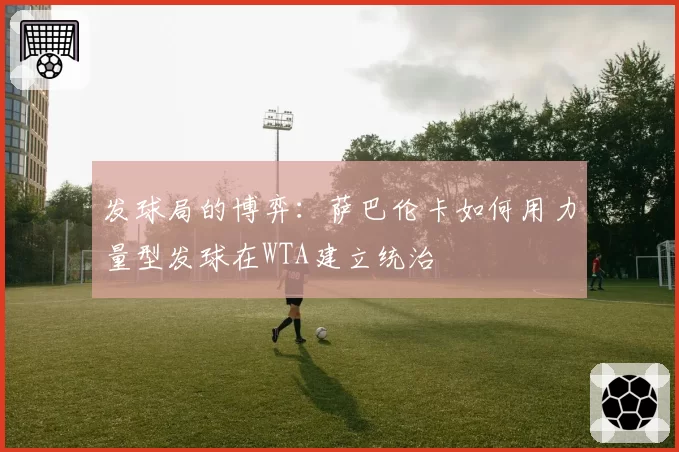 发球局的博弈：萨巴伦卡如何用力量型发球在WTA建立统治