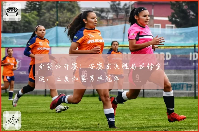全英公开赛：安赛龙决胜局逆转金廷，三度加冕男单冠军