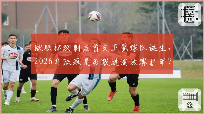 欧联杯改制后首支卫冕球队诞生，2026年欧冠是否跟进淘汰赛扩军？