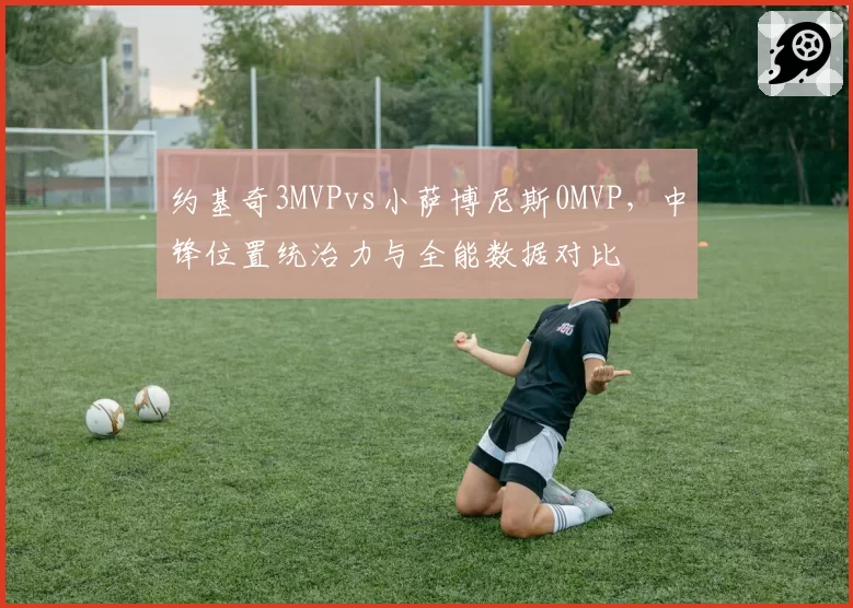 约基奇3MVPvs小萨博尼斯0MVP，中锋位置统治力与全能数据对比