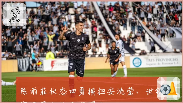 陈雨菲状态回勇横扫安洗莹，世锦赛卫冕之路重现曙光