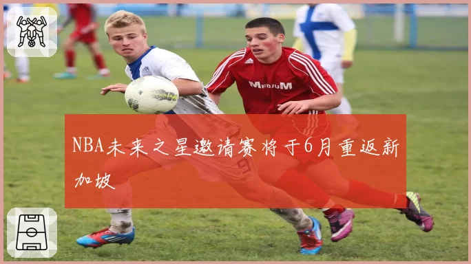 NBA未来之星邀请赛将于6月重返新加坡
