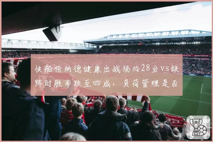 快船伦纳德健康出战场均28分vs缺阵时胜率跌至四成，负荷管理是否该继续