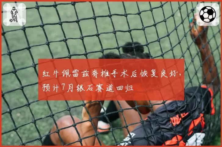 红牛佩雷兹脊椎手术后恢复良好，预计7月银石赛道回归
