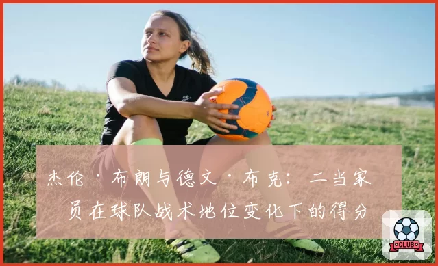 杰伦·布朗与德文·布克：二当家球员在球队战术地位变化下的得分效率