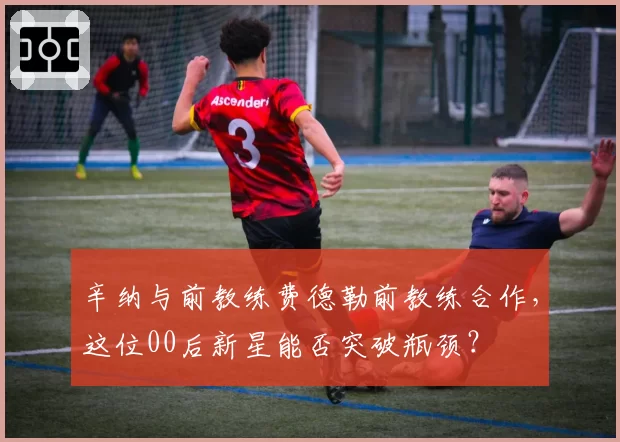 辛纳与前教练费德勒前教练合作，这位00后新星能否突破瓶颈？