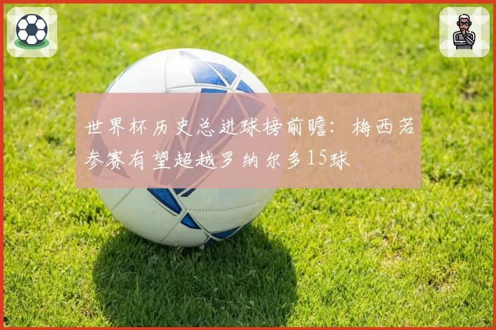 世界杯历史总进球榜前瞻：梅西若参赛有望超越罗纳尔多15球