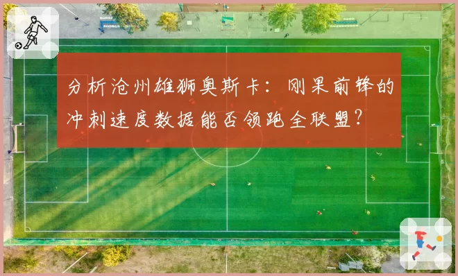 分析沧州雄狮奥斯卡：刚果前锋的冲刺速度数据能否领跑全联盟？
