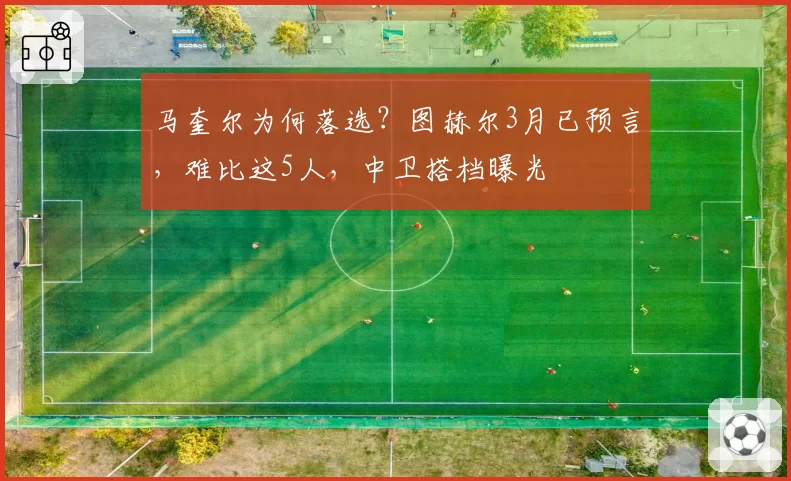 马奎尔为何落选？图赫尔3月已预言，难比这5人，中卫搭档曝光