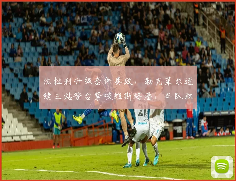 法拉利升级套件奏效，勒克莱尔连续三站登台紧咬维斯塔潘，车队积分榜差距缩小至21分