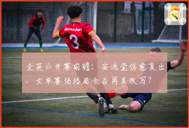 全英公开赛前瞻:安洗莹伤愈复出,女单赛场格局会否再度改写?