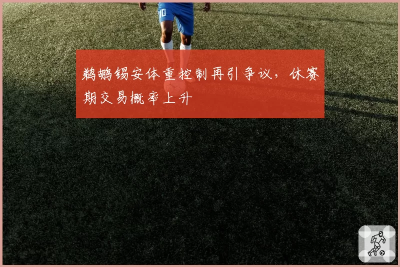鹈鹕锡安体重控制再引争议,休赛期交易概率上升