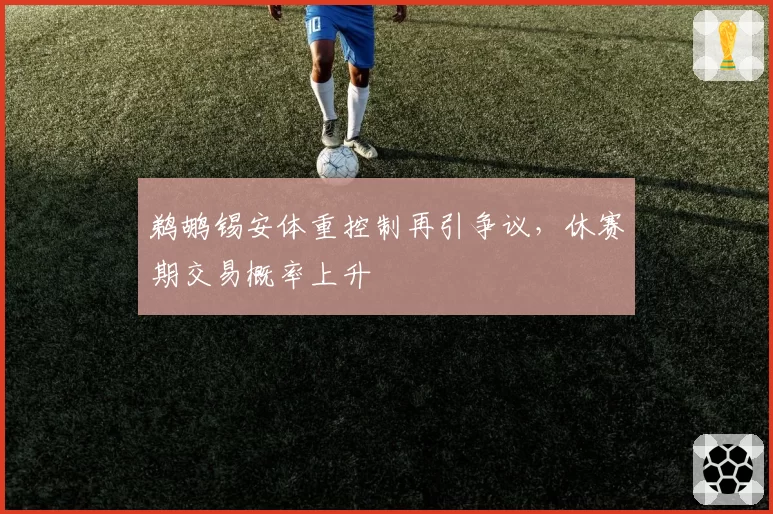 鹈鹕锡安体重控制再引争议,休赛期交易概率上升