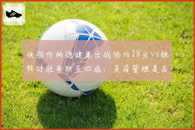 快船伦纳德健康出战场均28分vs缺阵时胜率跌至四成，负荷管理是否该继续